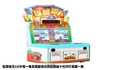 在游戏王GX中有一集是黑魔导女孩和游城十代对打是哪一集