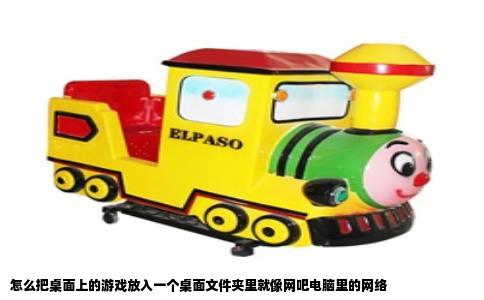 怎么把桌面上的游戏放入一个桌面文件夹里就像网吧电脑里的网络