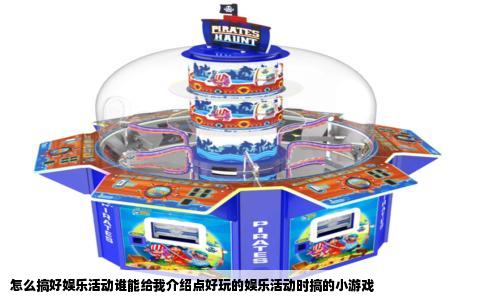 怎么搞好娱乐活动谁能给我介绍点好玩的娱乐活动时搞的小游戏