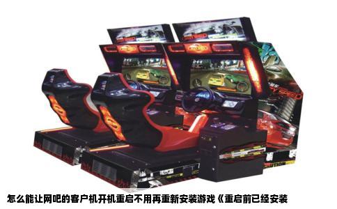 怎么能让网吧的客户机开机重启不用再重新安装游戏《重启前已经安装