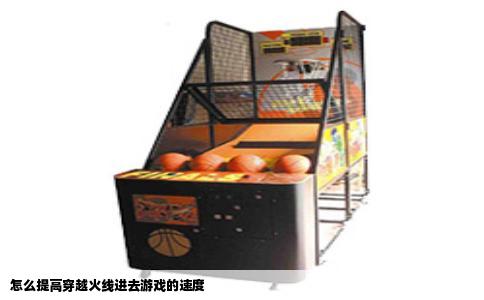 怎么提高穿越火线进去游戏的速度