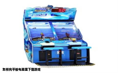 怎样向平板电脑里下载游戏