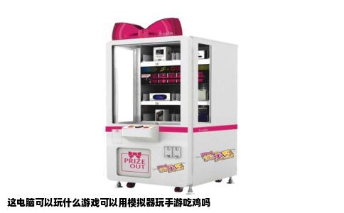 这电脑可以玩什么游戏可以用模拟器玩手游吃鸡吗