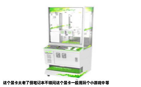 这个显卡太老了但笔记本不错问这个显卡一般用玩个小游戏中等