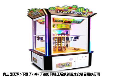 真三国无双5下载了cd补丁该如何解压后放到游戏安装目录执行啊