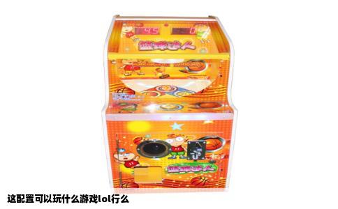 这配置可以玩什么游戏lol行么