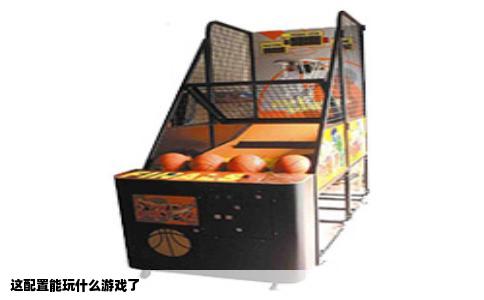 这配置能玩什么游戏了