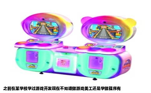 之前在某学校学过游戏开发现在不知道做游戏美工还是学做程序有