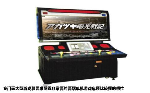 专门玩大型游戏和要求配置非常高的高端单机游戏麻烦比较懂的帮忙