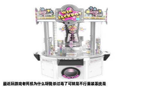 最近玩游戏老死机为什么呀我杀过毒了可就是不行重装系统是