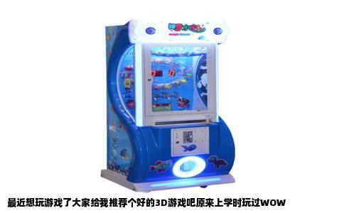 最近想玩游戏了大家给我推荐个好的3D游戏吧原来上学时玩过WOW