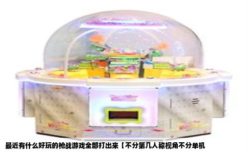 最近有什么好玩的枪战游戏全部打出来【不分第几人称视角不分单机