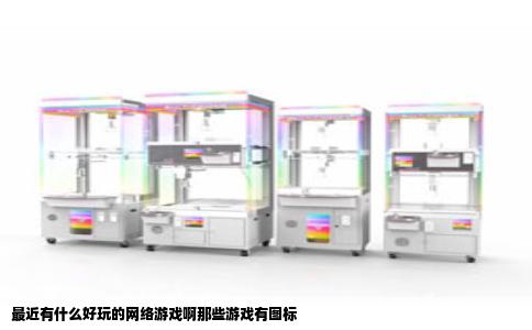 最近有什么好玩的网络游戏啊那些游戏有图标