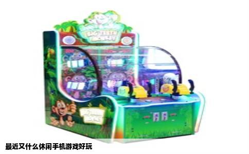 最近又什么休闲手机游戏好玩