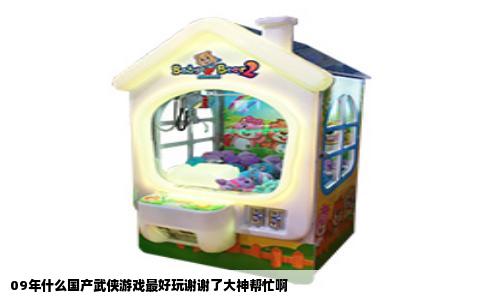 09年什么国产武侠游戏最好玩谢谢了大神帮忙啊