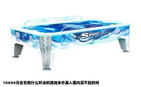 10000元左右有什么好点的游戏本外星人国内买不到的吗