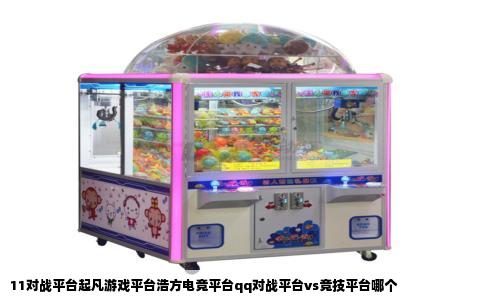 11对战平台起凡游戏平台浩方电竞平台qq对战平台vs竞技平台哪个