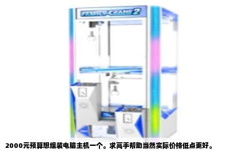 2000元预算想组装电脑主机一个。求高手帮助当然实际价格低点更好。