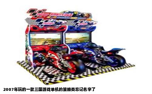 2007年玩的一款三国游戏单机的策略类忘记名字了