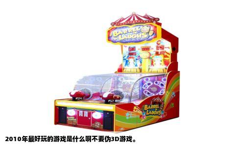 2010年最好玩的游戏是什么啊不要伪3D游戏。