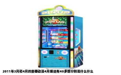 2011年3月和4月的新番动漫4月据说有40多部分别是什么什么