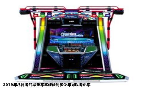 2019年八月考的摩托车驾驶证到多少年可以考小车