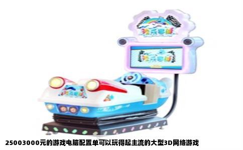 25003000元的游戏电脑配置单可以玩得起主流的大型3D网络游戏