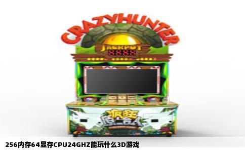 256内存64显存CPU24GHZ能玩什么3D游戏