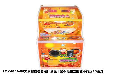2MX40064M大家帮我看看这什么显卡是不是独立的能不能玩3D游戏