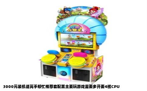 3000元装机请高手帮忙推荐套配置主要玩游戏需要多开要4核CPU