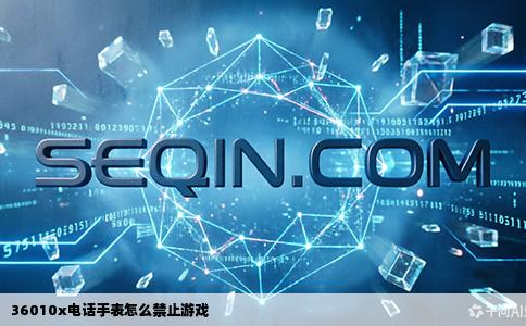 36010x电话手表怎么禁止游戏