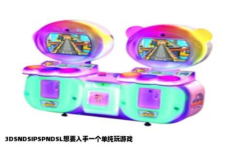 3DSNDSIPSPNDSL想要入手一个单纯玩游戏