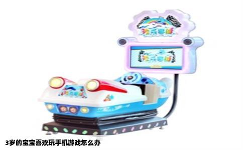 3岁的宝宝喜欢玩手机游戏怎么办