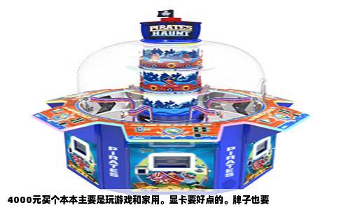 4000元买个本本主要是玩游戏和家用。显卡要好点的。牌子也要