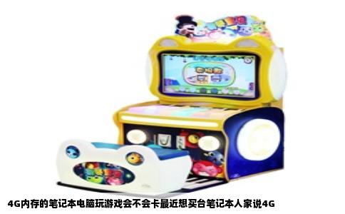 4G内存的笔记本电脑玩游戏会不会卡最近想买台笔记本人家说4G