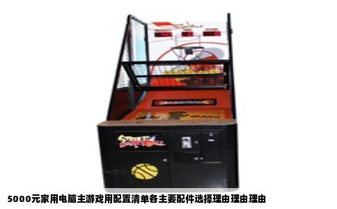5000元家用电脑主游戏用配置清单各主要配件选择理由理由理由
