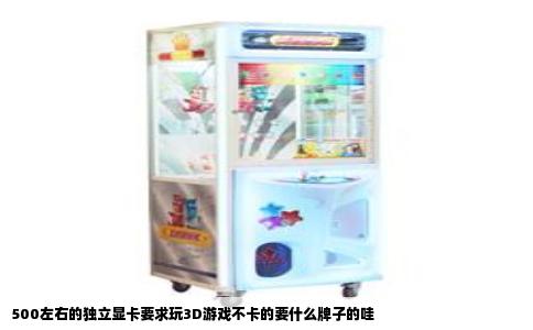 500左右的独立显卡要求玩3D游戏不卡的要什么牌子的哇