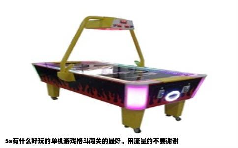 5s有什么好玩的单机游戏格斗闯关的最好。用流量的不要谢谢