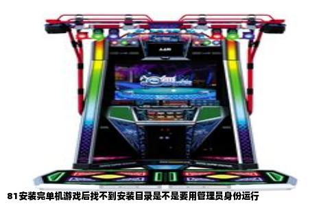 81安装完单机游戏后找不到安装目录是不是要用管理员身份运行
