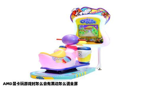 AMD显卡玩游戏时怎么会有黑边怎么调全屏