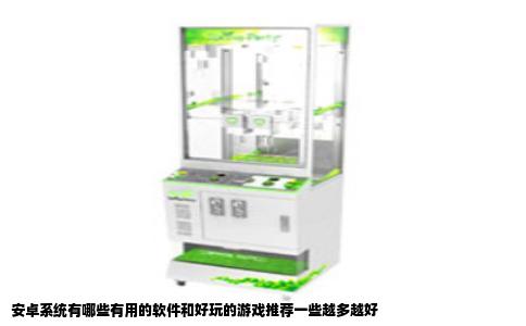 安卓系统有哪些有用的软件和好玩的游戏推荐一些越多越好
