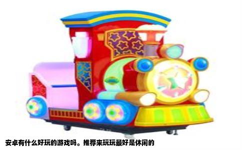 安卓有什么好玩的游戏吗。推荐来玩玩最好是休闲的