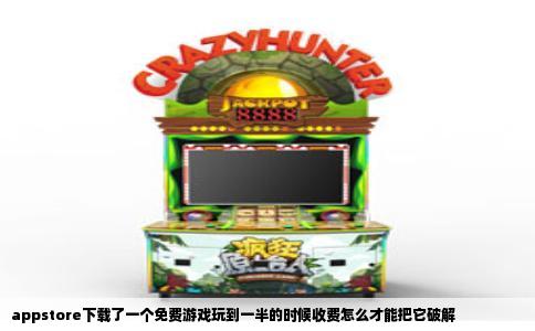 appstore下载了一个免费游戏玩到一半的时候收费怎么才能把它破解