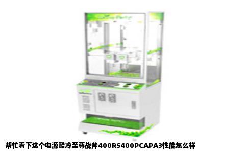 帮忙看下这个电源酷冷至尊战斧400RS400PCAPA3性能怎么样