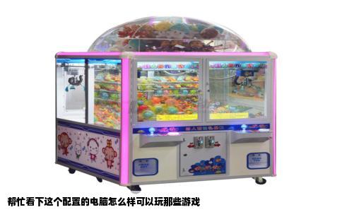 帮忙看下这个配置的电脑怎么样可以玩那些游戏