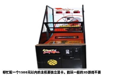 帮忙配一个1500元以内的主机要独立显卡。能玩一般的3D游戏不要