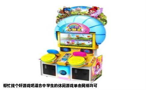 帮忙找个好游戏吧适合中学生的休闲游戏单击网络均可