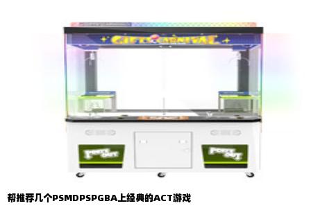 帮推荐几个PSMDPSPGBA上经典的ACT游戏