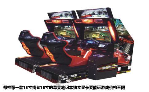 帮推荐一款13寸或者15寸的苹果笔记本独立显卡要能玩游戏价格不限