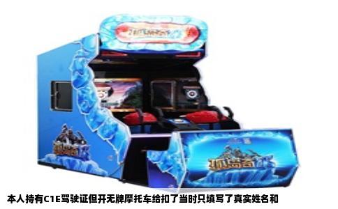 本人持有C1E驾驶证但开无牌摩托车给扣了当时只填写了真实姓名和